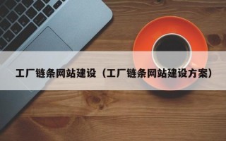海东工厂链条网站建设（工厂链条网站建设方案）