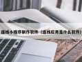 海东连线小程序制作软件（连线应用是什么软件）