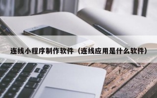 海东连线小程序制作软件（连线应用是什么软件）