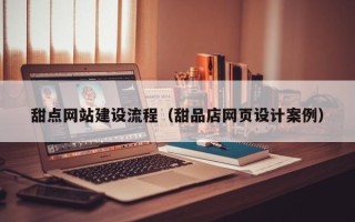 海东甜点网站建设流程（甜品店网页设计案例）