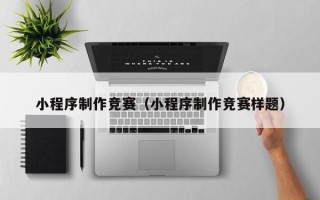 海东小程序制作竞赛（小程序制作竞赛样题）