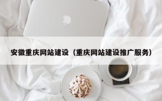 海东安徽重庆网站建设（重庆网站建设推广服务）