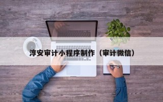 海东淳安审计小程序制作（审计微信）