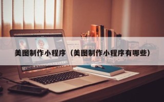 海东美图制作小程序（美图制作小程序有哪些）