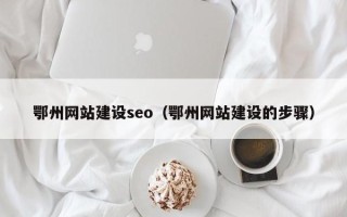 海东鄂州网站建设seo（鄂州网站建设的步骤）