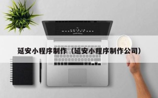 海东延安小程序制作（延安小程序制作公司）