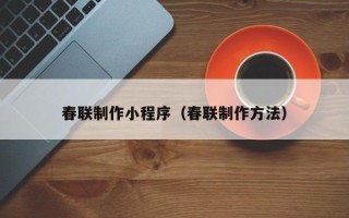 海东春联制作小程序（春联制作方法）